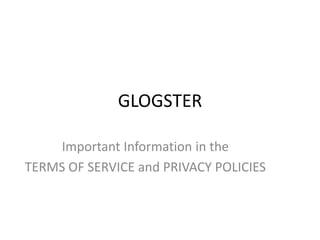 GLOGSTER Important Information in the  TERMS OF SERVICE and PRIVACY POLICIES 