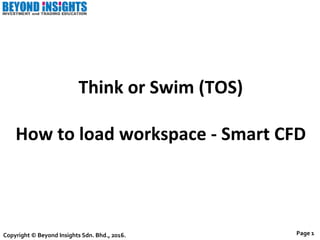 Copyright	
  ©	
  Beyond	
  Insights	
  Sdn.	
  Bhd.,	
  2016.	
  
Think	
  or	
  Swim	
  (TOS)	
  
	
  
How	
  to	
  load	
  workspace	
  -­‐	
  Smart	
  CFD	
  
Page	
  1	
  
 