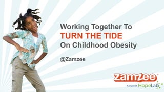 Working Together To 
TURN THE TIDE 
On Childhood Obesity 
A project of 
@Zamzee 
 