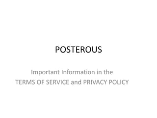 POSTEROUS Important Information in the  TERMS OF SERVICE and PRIVACY POLICY 