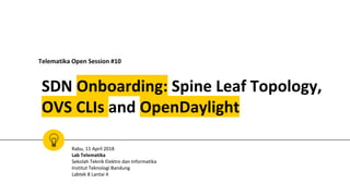 SDN Onboarding: Spine Leaf Topology,
OVS CLIs and OpenDaylight
Telematika Open Session #10
Rabu, 11 April 2018
Lab Telematika
Sekolah Teknik Elektro dan Informatika
Institut Teknologi Bandung
Labtek 8 Lantai 4
 