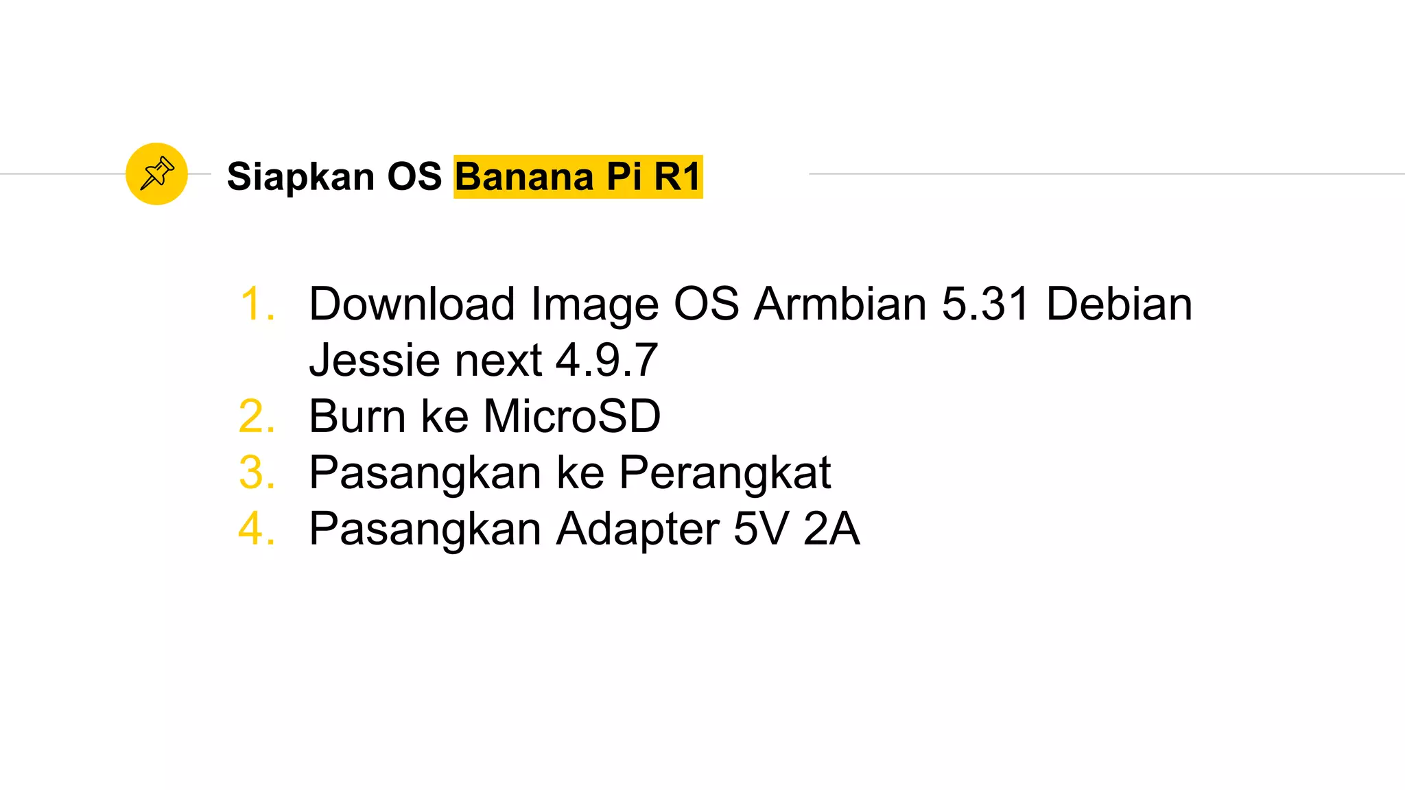 Siapkan OS Banana Pi R1
1. Download Image OS Armbian 5.31 Debian
Jessie next 4.9.7
2. Burn ke MicroSD
3. Pasangkan ke Perangkat
4. Pasangkan Adapter 5V 2A
 