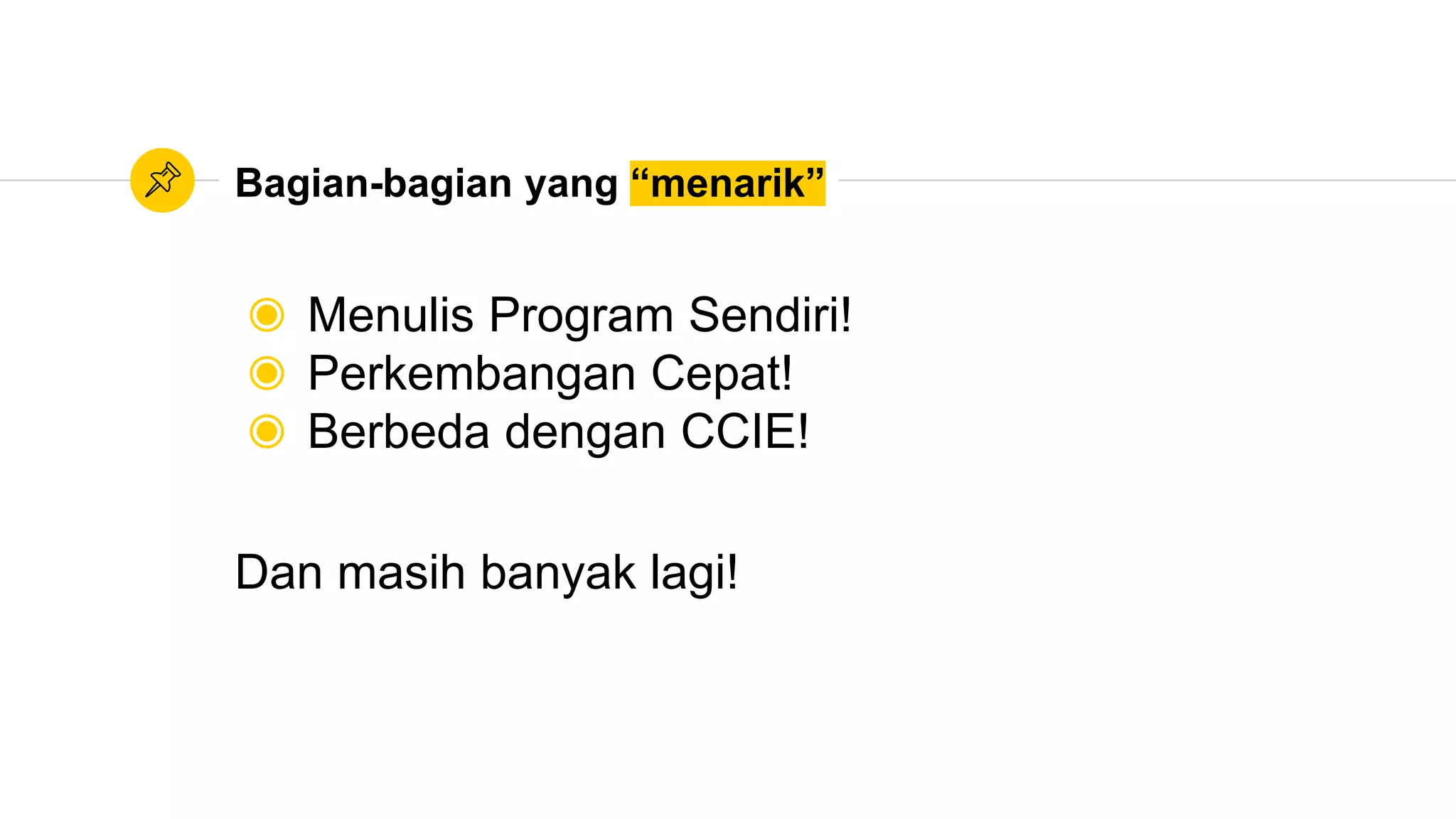 Bagian-bagian yang “menarik”
◉ Menulis Program Sendiri!
◉ Perkembangan Cepat!
◉ Berbeda dengan CCIE!
Dan masih banyak lagi!
 