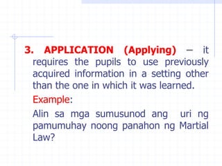 3. APPLICATION (Applying) – it
requires the pupils to use previously
acquired information in a setting other
than the one ...