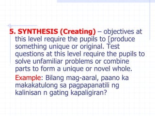 5. SYNTHESIS (Creating) – objectives at
this level require the pupils to [produce
something unique or original. Test
quest...