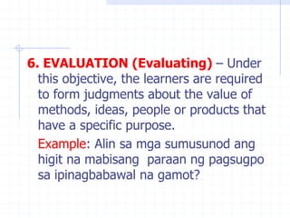 6. EVALUATION (Evaluating) – Under
this objective, the learners are required
to form judgments about the value of
methods,...