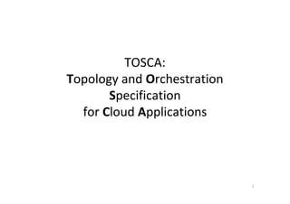 TOSCA:
Topology and Orchestration
       Specification
  for Cloud Applications




                             1
 