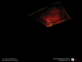 Los recursos biográficos y las imágenes son de Internet http://www.slideshare.net/acartito [email_address] 