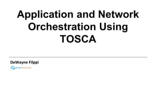 Application and Network
Orchestration Using
TOSCA
DeWayne Filppi
 