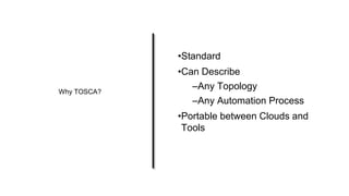 Why TOSCA?
•Standard
•Can Describe
–Any Topology
–Any Automation Process
•Portable between Clouds and
Tools
 