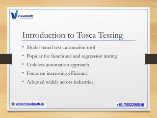 Introduction to Tosca Testing
• Model-based test automation tool
• Popular for functional and regression testing
• Codeless automation approach
• Focus on increasing efficiency
• Adopted widely across industries
 