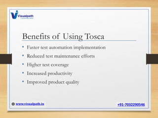 Benefits of Using Tosca
• Faster test automation implementation
• Reduced test maintenance efforts
• Higher test coverage
• Increased productivity
• Improved product quality
 