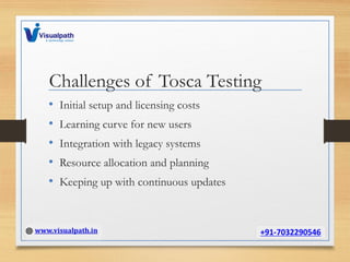 Challenges of Tosca Testing
• Initial setup and licensing costs
• Learning curve for new users
• Integration with legacy systems
• Resource allocation and planning
• Keeping up with continuous updates
 