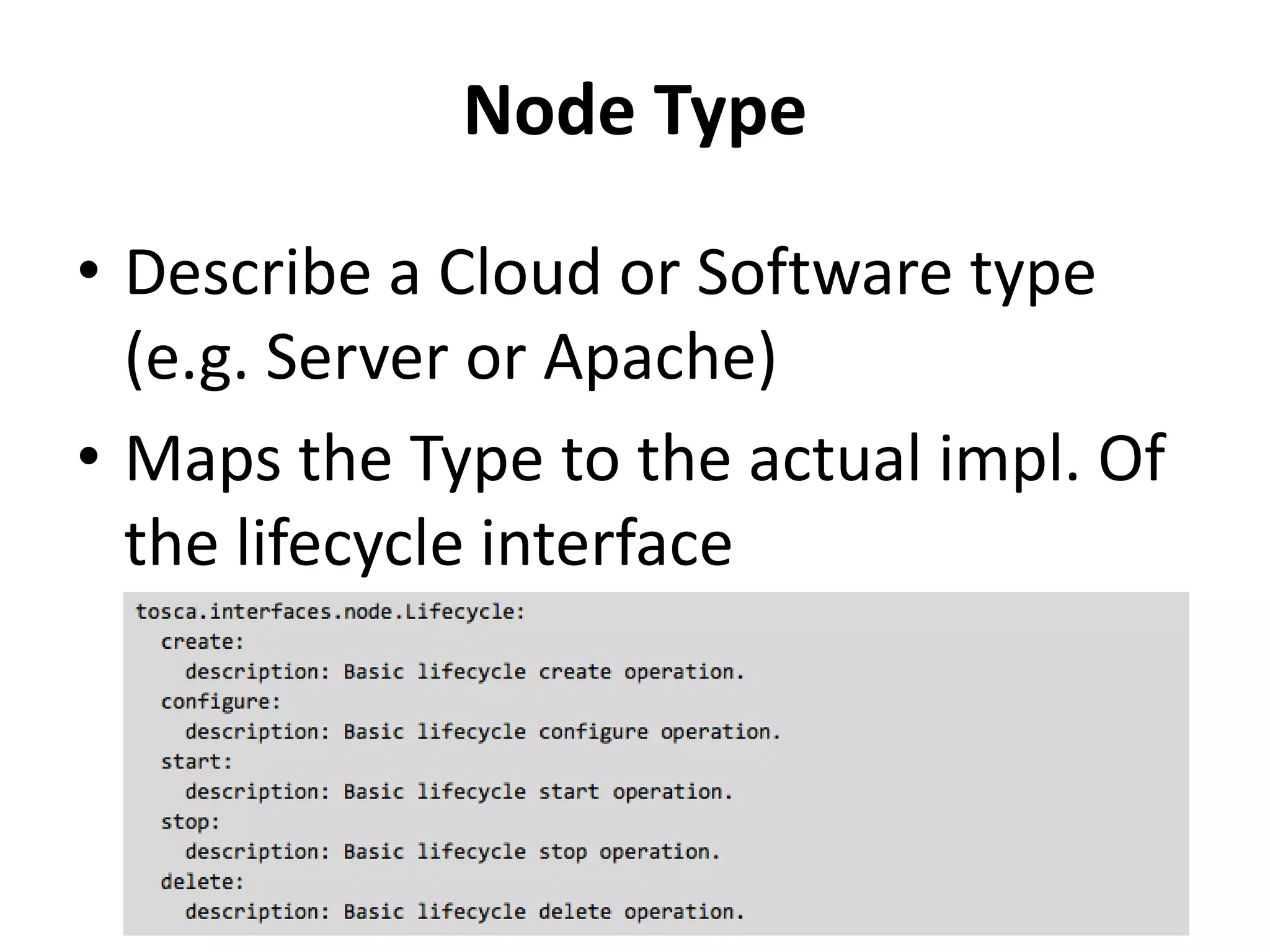 Node Type
• Describe a Cloud or Software type
(e.g. Server or Apache)
• Maps the Type to the actual impl. Of
the lifecycle interface
 