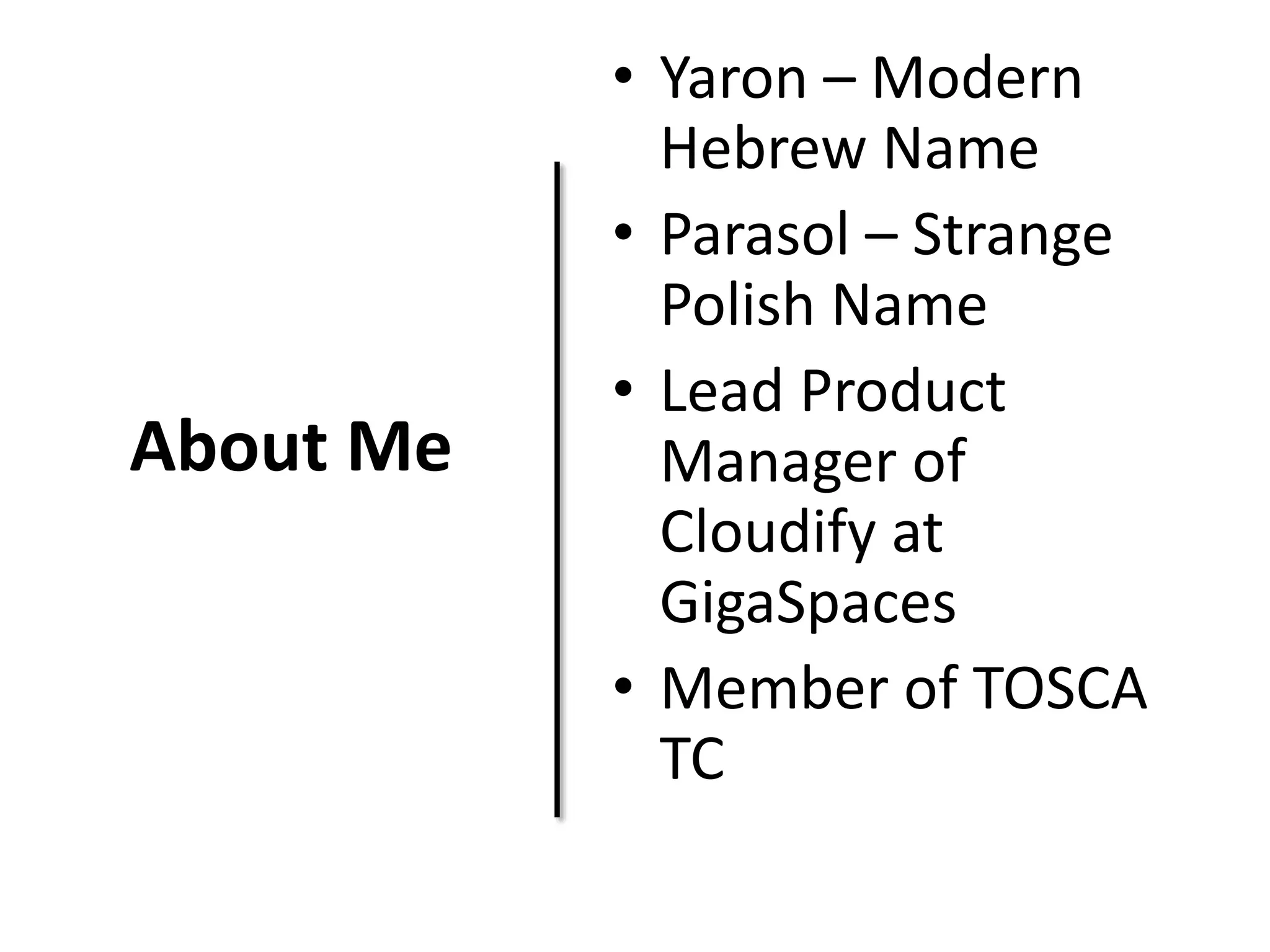 About Me
• Yaron – Modern
Hebrew Name
• Parasol – Strange
Polish Name
• Lead Product
Manager of
Cloudify at
GigaSpaces
• Member of TOSCA
TC
 