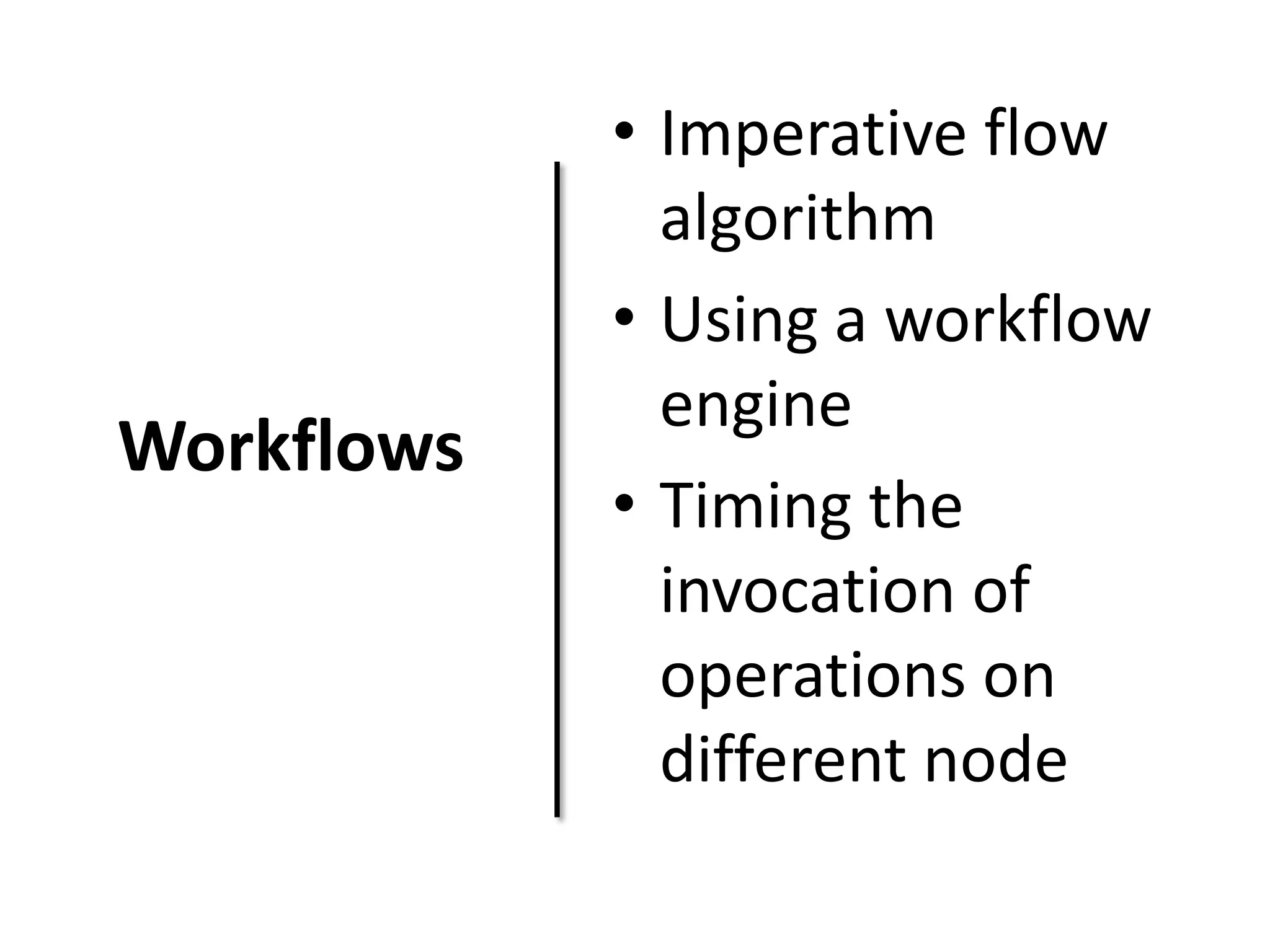 Workflows
• Imperative flow
algorithm
• Using a workflow
engine
• Timing the
invocation of
operations on
different node
 