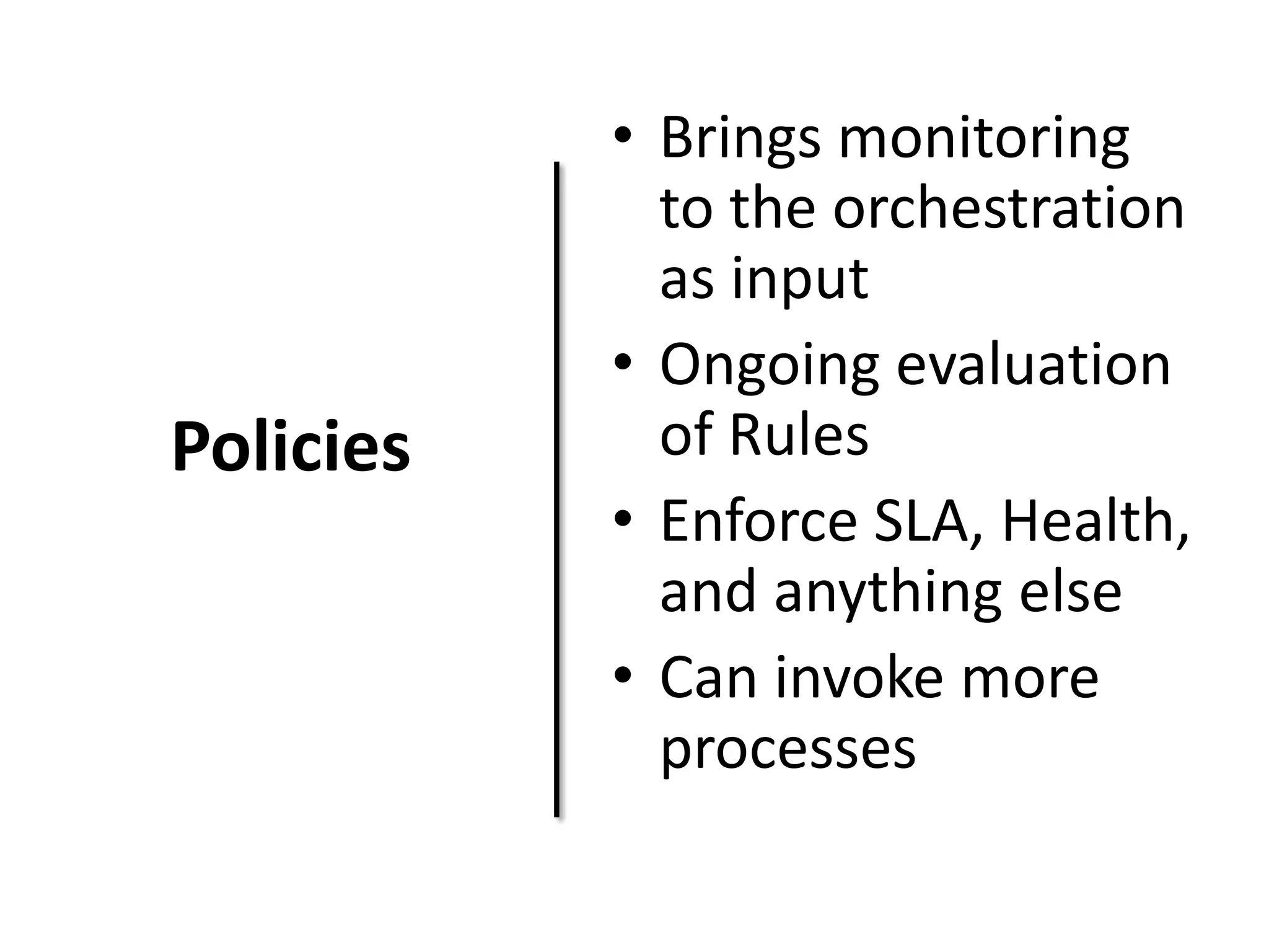 Policies
• Brings monitoring
to the orchestration
as input
• Ongoing evaluation
of Rules
• Enforce SLA, Health,
and anything else
• Can invoke more
processes
 