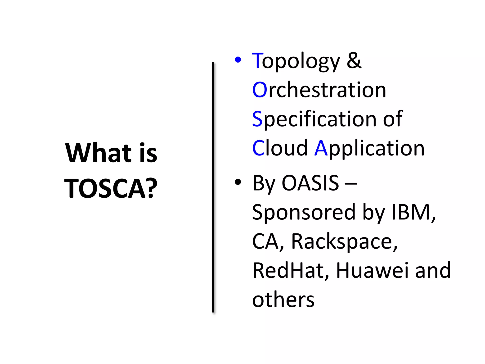 What is
TOSCA?
• Topology &
Orchestration
Specification of
Cloud Application
• By OASIS –
Sponsored by IBM,
CA, Rackspace,
RedHat, Huawei and
others
 