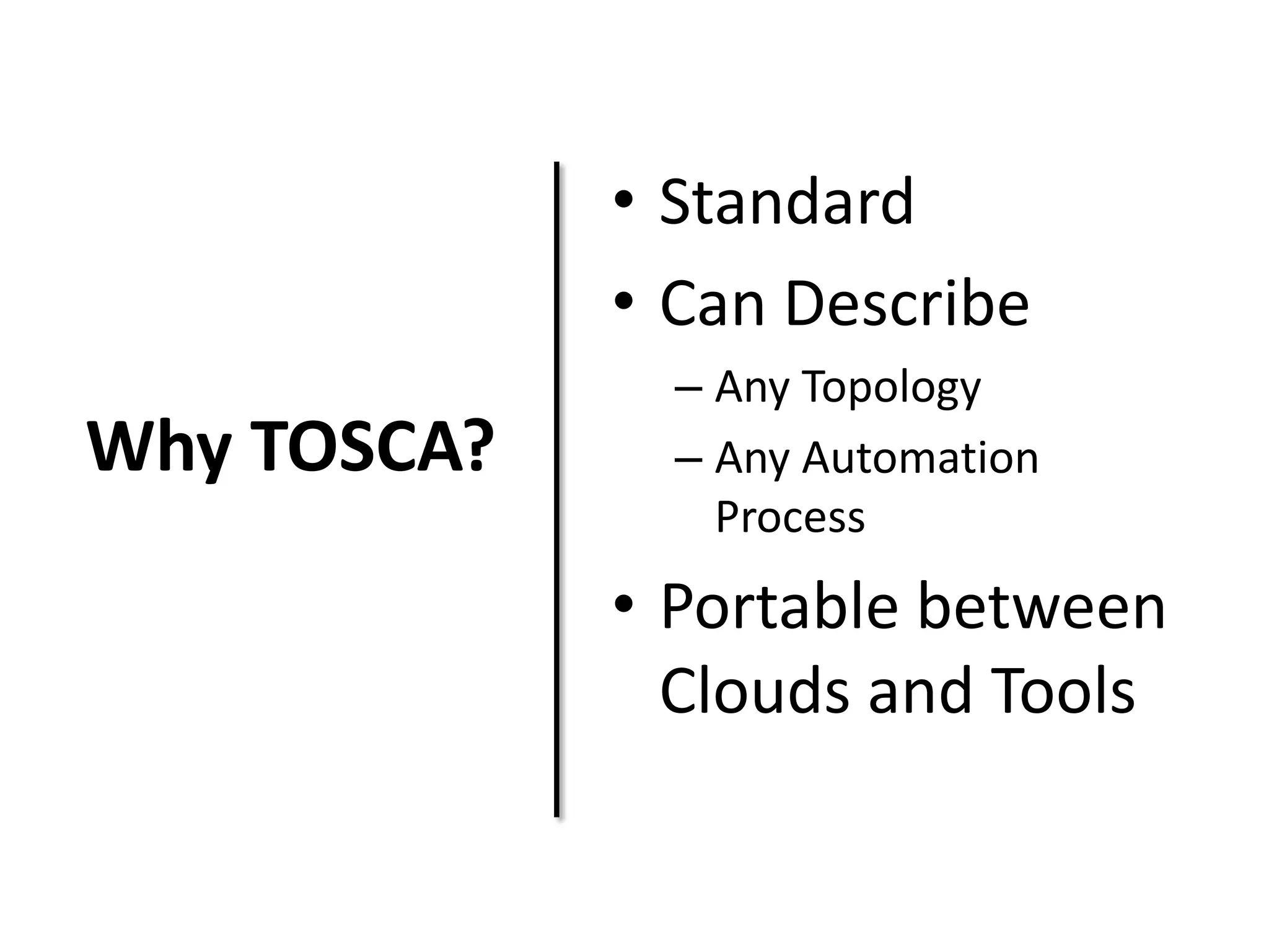 Why TOSCA?
• Standard
• Can Describe
– Any Topology
– Any Automation
Process
• Portable between
Clouds and Tools
 