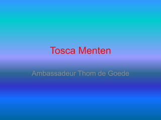 Tosca Menten

Ambassadeur Thom de Goede
 