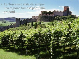 • La Toscana è stata da sempre
una regione famosa per i vini
prodotti
 