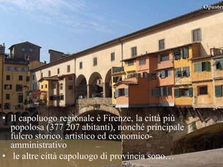 • Il capoluogo regionale è Firenze, la città più
popolosa (377 207 abitanti), nonché principale
fulcro storico, artistico ed economico-
amministrativo
• le altre città capoluogo di provincia sono…
 