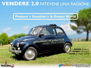 VENDERE 2.0 FATEVENE UNA RAGIONE

    Product + Emotion + A Dream World




                                      SHOES (Product)
                                   + FUNNY (Emotion)
                                + MORE (A dream world)
 