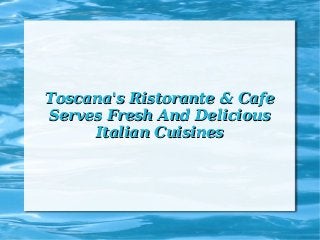 Toscana's Ristorante & Cafe
Serves Fresh And Delicious
     Italian Cuisines
 