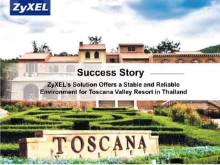 Copyright©2014 ZyXEL Communications Corporation. All rights reserved.
ZyXEL’s Solution Offers a Stable and Reliable
Environment for Toscana Valley Resort in Thailand
Success Story
 