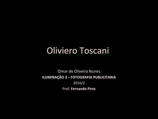 Omar de Oliveira Nunes
ILUMINAÇÃO 3 – FOTOGRAFIA PUBLICITARIA
2016/2
Prof. Fernando Pires
Oliviero Toscani
 