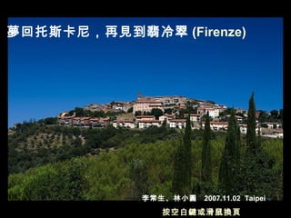 夢回托斯卡尼，再見到翡冷翠 (Firenze)




            李常生、林小圓   2007.11.02 Taipei
              按空白鍵或滑鼠換頁
 