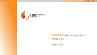 TOSCA Enhancements—
Post v1.1
May 6, 2019
 
