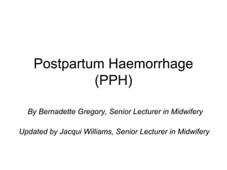 Postpartum Haemorrhage
(PPH)
By Bernadette Gregory, Senior Lecturer in Midwifery
Updated by Jacqui Williams, Senior Lecturer in Midwifery
 