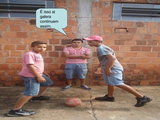 É isso ai
galera
continuem
assim.
 