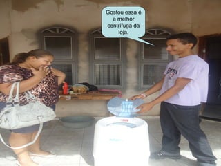 Gostou essa é
  a melhor
centrífuga da
    loja.
 