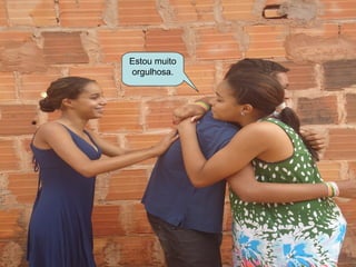 Estou muito
orgulhosa.
 
