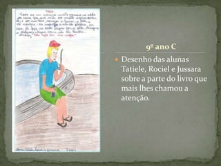9º ano C
 Desenho das alunas
 Tatiele, Rociel e Jussara
 sobre a parte do livro que
 mais lhes chamou a
 atenção.
 