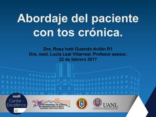 Abordaje del paciente
con tos crónica.
Dra. Rosa Ivett Guzmán Avilán R1
Dra. med. Lucía Leal Villarreal. Profesor asesor.
22 de febrero 2017
 