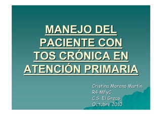 MANEJO DEL
  PACIENTE CON
 TOS CRÓNICA EN
ATENCIÓN PRIMARIA
          Cristina Moreno Martín
          R4 MFyC
          C.S. El Greco
          Octubre 2010
 