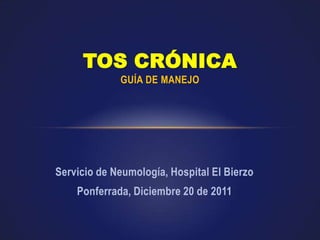 Servicio de Neumología, Hospital El Bierzo
Ponferrada, Diciembre 20 de 2011
TOS CRÓNICA
GUÍA DE MANEJO
 