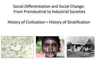 Social Differentiation and Social Change:
From Preindustrial to Industrial Societies
History of Civilization = History of Stratification
 