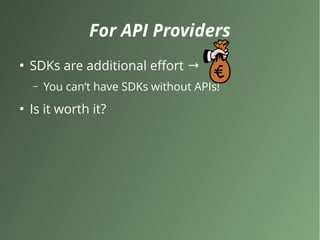 For API Providers
●
SDKs are additional effort →
– You can‘t have SDKs without APIs!
●
Is it worth it?
 