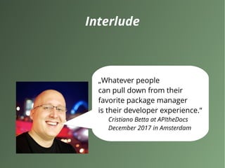 Interlude
„Whatever people
can pull down from their
favorite package manager
is their developer experience.“
Cristiano Betta at APItheDocs
December 2017 in Amsterdam
 