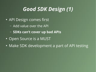 Good SDK Design (1)
●
API Design comes first
– Add value over the API
– SDKs can‘t cover up bad APIs
●
Open Source is a MUST
●
Make SDK development a part of API testing
 
