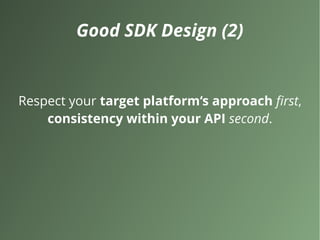 Good SDK Design (2)
Respect your target platform‘s approach first,
consistency within your API second.
 