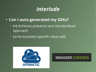Interlude
●
Can I auto-generated my SDKs?
– (+) Achieves presence and standardized
approach
– (-) No business-specific value-add
 