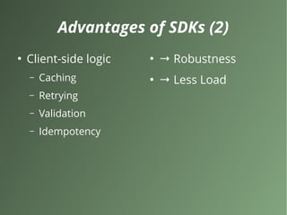 Advantages of SDKs (2)
●
Client-side logic
– Caching
– Retrying
– Validation
– Idempotency
●
→ Robustness
●
→ Less Load
 
