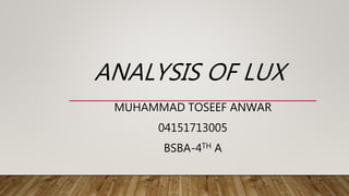 ANALYSIS OF LUX
MUHAMMAD TOSEEF ANWAR
04151713005
BSBA-4TH A
 