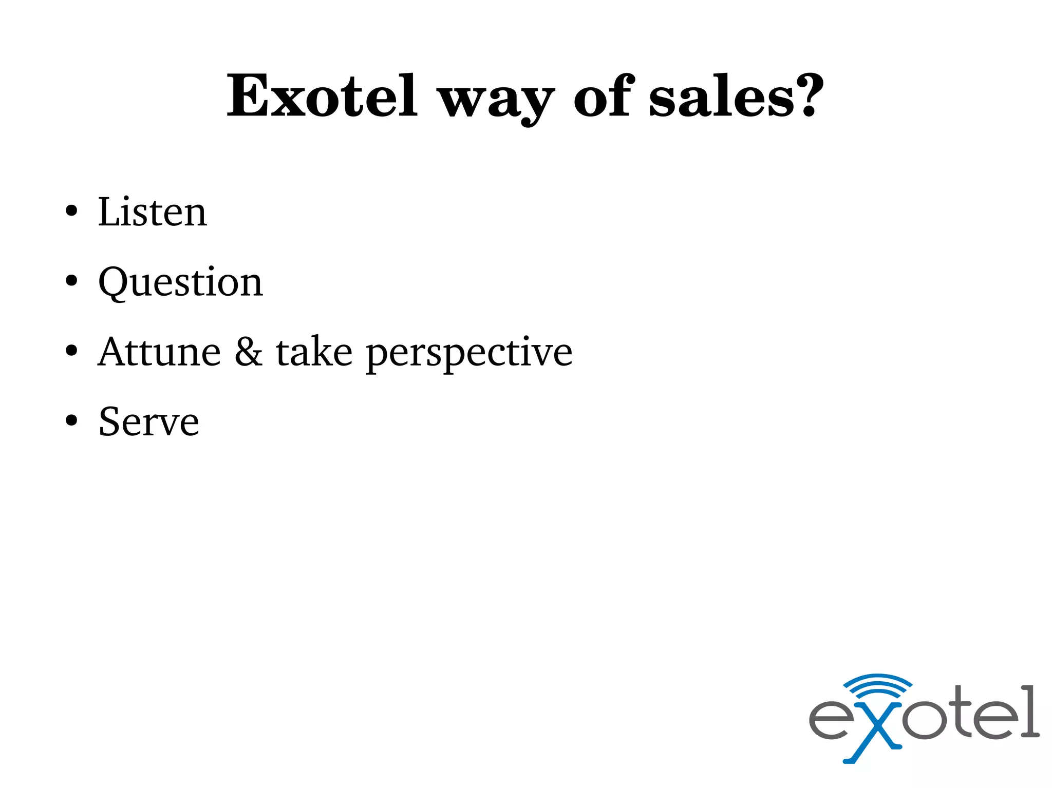 Exotel way of sales?
●

Listen

●

Question

●

Attune & take perspective

●

Serve

 
