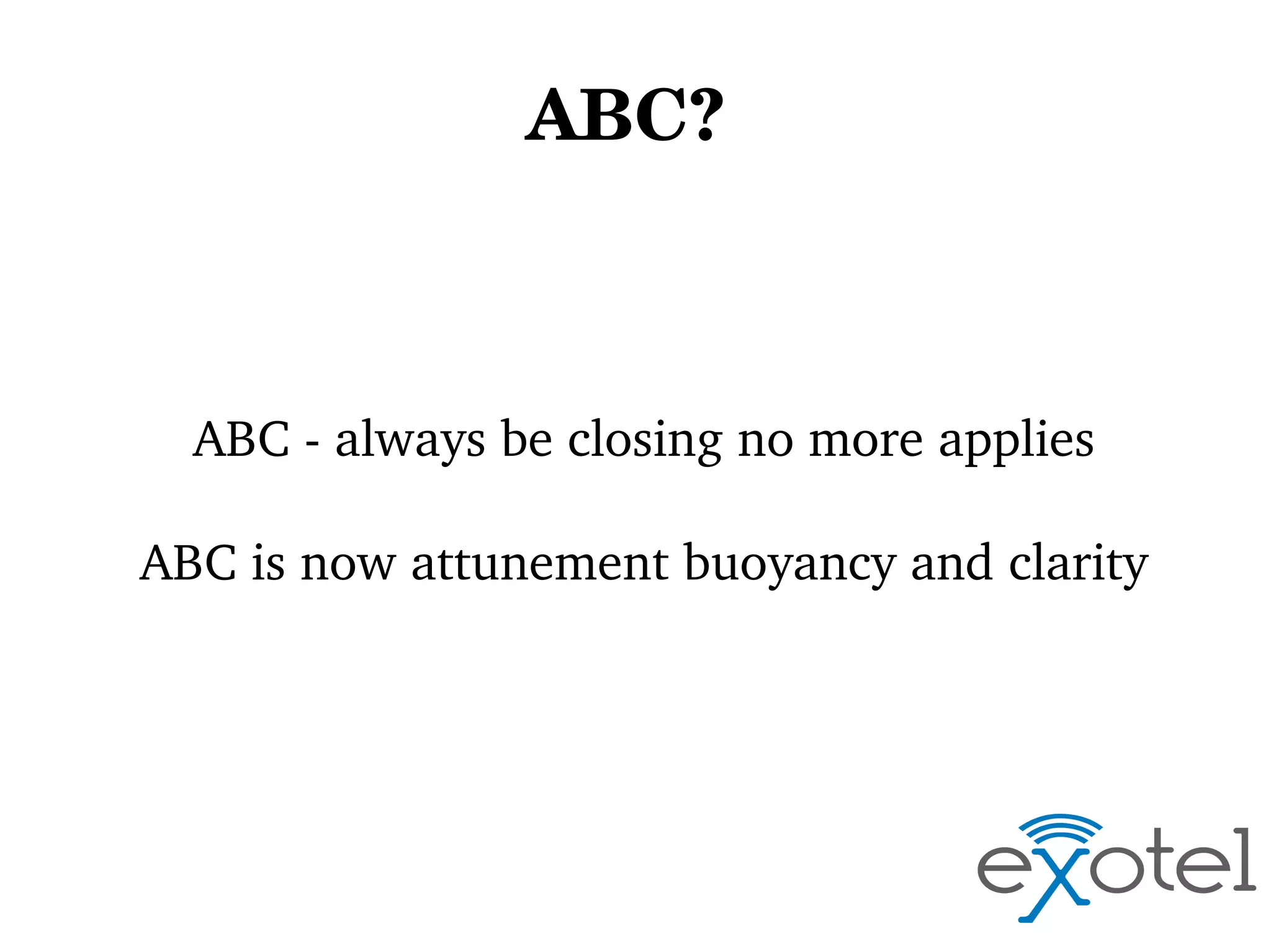 ABC? 

ABC ­ always be closing no more applies
ABC is now attunement buoyancy and clarity

 